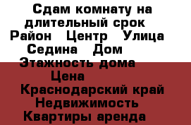 Сдам комнату на длительный срок  › Район ­ Центр › Улица ­ Седина › Дом ­ 19 › Этажность дома ­ 1 › Цена ­ 8 000 - Краснодарский край Недвижимость » Квартиры аренда   